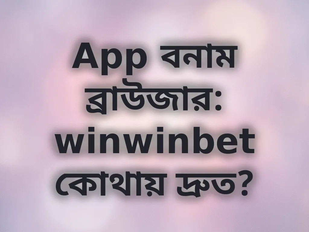 App বনাম ব্রাউজার: winwinbet কোথায় দ্রুত?