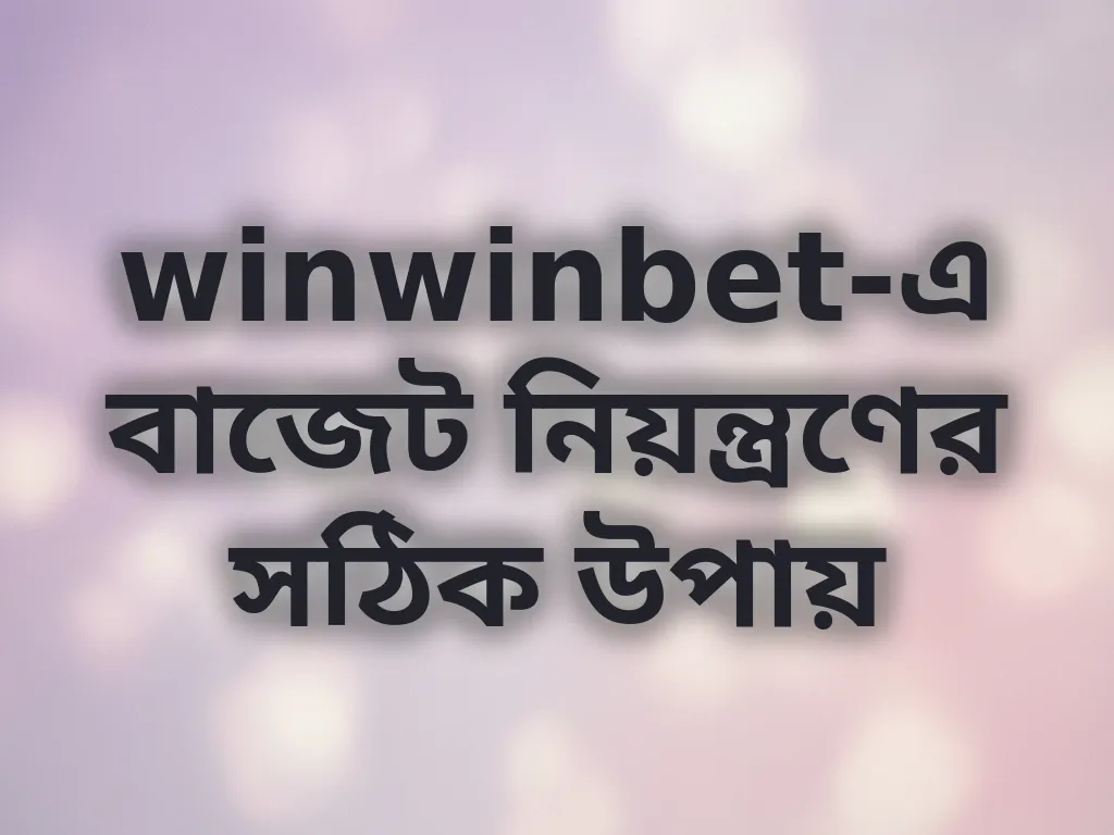 winwinbet-এ বাজেট নিয়ন্ত্রণের সঠিক উপায়