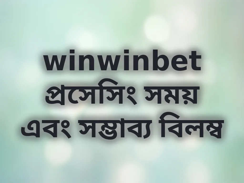 winwinbet প্রসেসিং সময় এবং সম্ভাব্য বিলম্ব
