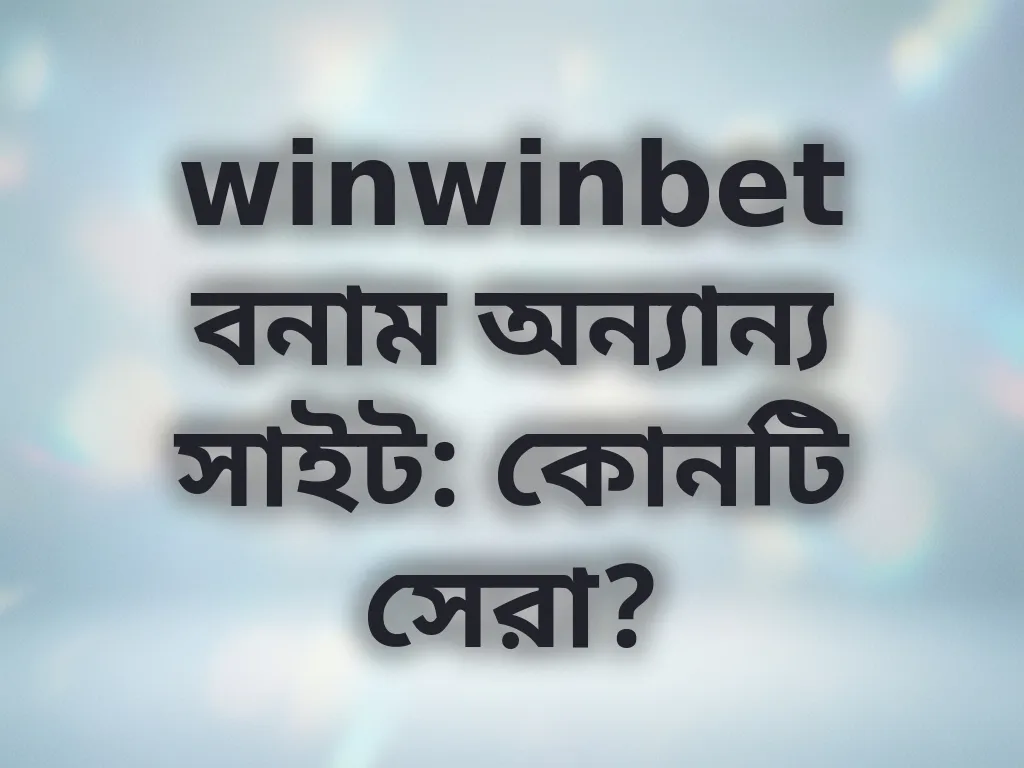 winwinbet বনাম অন্যান্য সাইট: কোনটি সেরা?